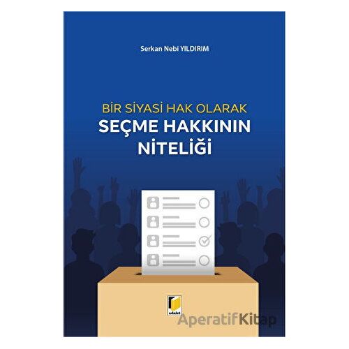 Bir Siyasi Hak Olarak Seçme Hakkının Niteliği - Serkan Nebi Yıldırım - Adalet Yayınevi