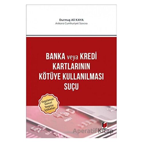 Banka veya Kredi Kartlarının Kötüye Kullanılması Suçu - Durmuş Ali Kaya - Adalet Yayınevi