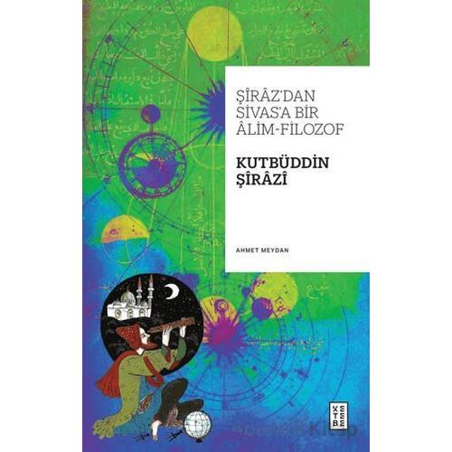 Şiraz’dan Sivas’a Bir Alim-Filozof: Kutbüddin Şirazi - Ahmet Meydan - Ketebe Yayınları