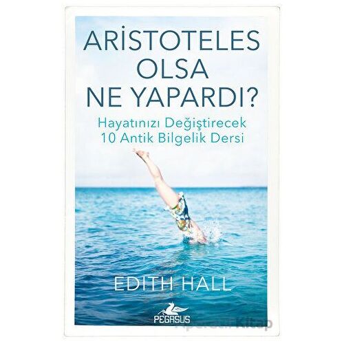 Aristoteles Olsa Ne Yapardı? - Edith Hall - Pegasus Yayınları