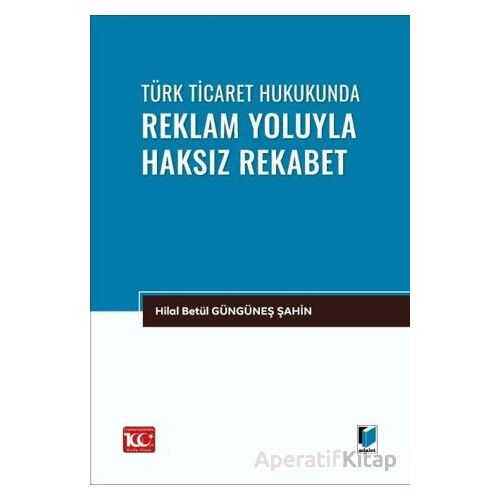 Türk Ticaret Hukukunda Reklam Yoluyla Haksız Rekabet - Hilal Betül Güngüneş Şahin - Adalet Yayınevi