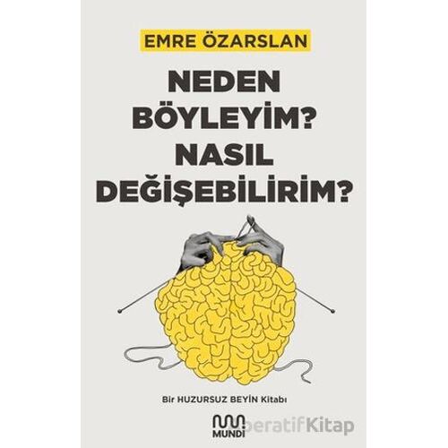 Neden Böyleyim? Nasıl Değişebilirim? Bir Huzursuz Beyin Kitabı - Emre Özarslan - Mundi