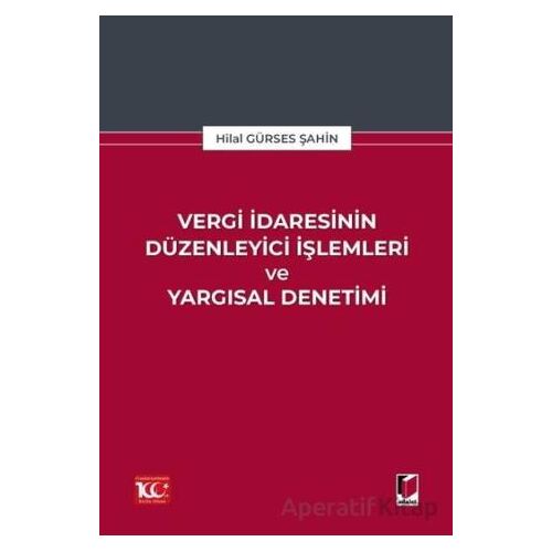 Vergi İdaresinin Düzenleyici İşlemleri ve Yargısal Denetimi - Hilal Gürses Şahin - Adalet Yayınevi