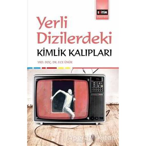 Yerli Dizilerdeki Kimlik Kalıpları - Ece Ünür - Eğitim Yayınevi - Bilimsel Eserler