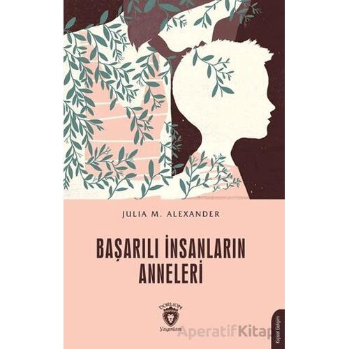 Başarılı İnsanların Anneleri - Julia M. Alexander - Dorlion Yayınları