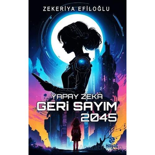 Yapay Zekâ Geri Sayım 2045 - Zekeriya Efiloğlu - Hayat Yayınları
