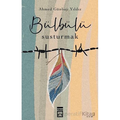 Bülbülü Susturmak - Ahmed Günbay Yıldız - Timaş Yayınları