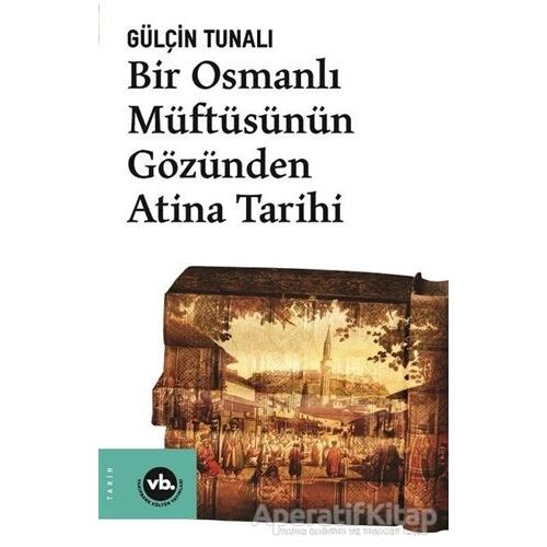 Bir Osmanlı Müftüsünün Gözünden Atina Tarihi - Gülçin Tunalı - Vakıfbank Kültür Yayınları
