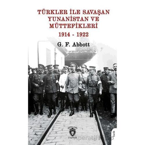 Türkler ile Savaşan Yunanistan ve Müttefikleri - G. F. Abbott - Dorlion Yayınları