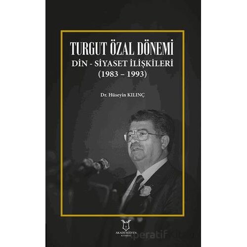 Turgut Özal Dönemi Din Siyaset İlişkileri (1983 – 1993) - Hüseyin Kılınç - Akademisyen Kitabevi