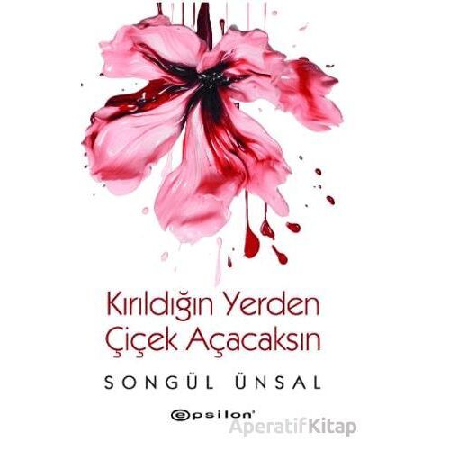 Kırıldığın Yerden Çiçek Açacaksın - Songül Ünsal - Epsilon Yayınevi