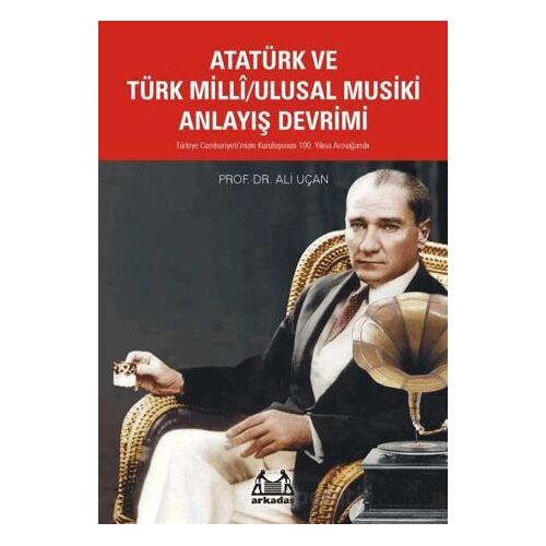 Atatürk ve Türk Milli/Ulusal Musiki Anlayış Devrimi - Ali Uçan - Arkadaş Yayınları