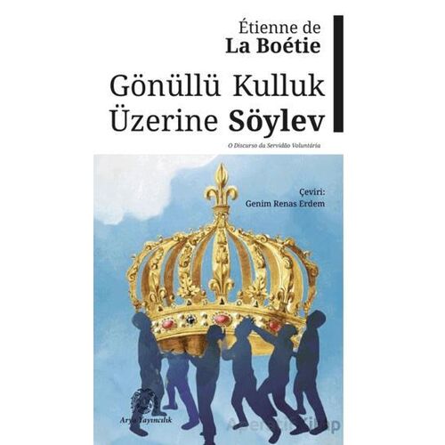 Gönüllü Kulluk Üzerine Söylev - Etienne de la Boetie - Arya Yayıncılık