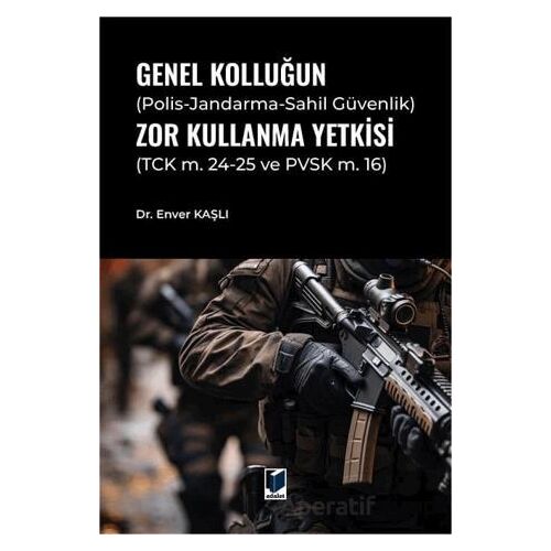Genel Kolluğun (Polis-Jandarma-Sahil Güvenlik) Zor Kullanma Yetkisi - Enver Kaşlı - Adalet Yayınevi