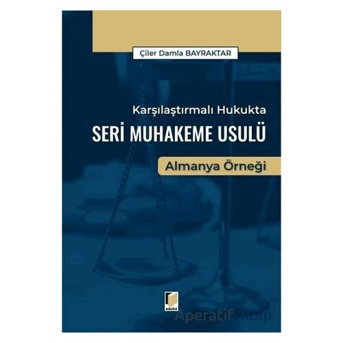 Karşılaştırmalı Hukukta Seri Muhakeme Usulü Almanya Örneği - Çiler Damla Bayraktar - Adalet Yayınevi