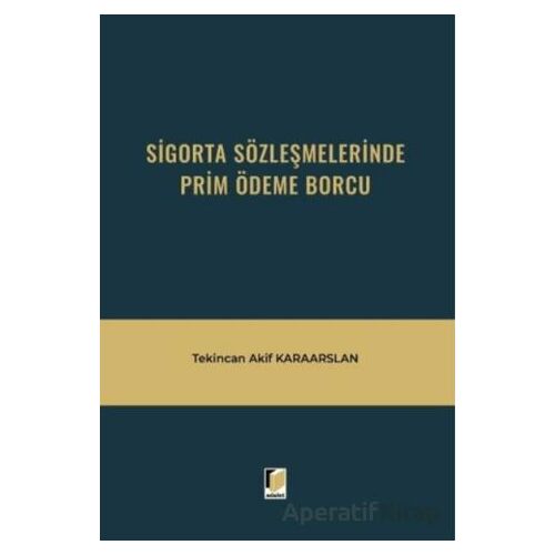 Sigorta Sözleşmelerinde Prim Ödeme Borcu - Tekincan Akif Karaarslan - Adalet Yayınevi