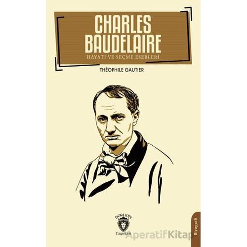 Charles Baudelaire Hayatı ve Seçme Eserleri - Theophıle Gautier - Dorlion Yayınları