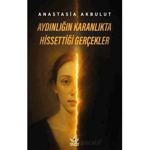 Aydınlığın Karanlıkta Hissettiği Gerçekler - Anastasia Akbulut - Elpis Yayınları