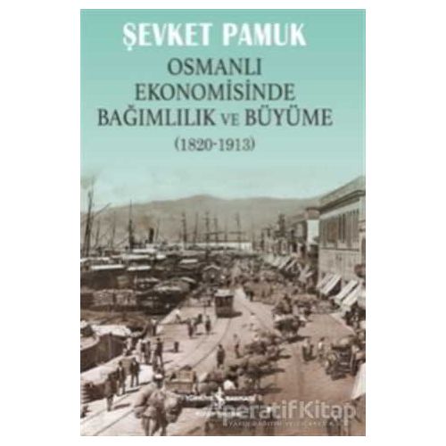 Osmanlı Ekonomisinde Bağımlılık ve Büyüme (1820-1913) - Şevket Pamuk - İş Bankası Kültür Yayınları