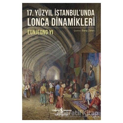 17. Yüzyıl İstanbulunda Lonca Dinamikleri - Eunjeong Yi - İş Bankası Kültür Yayınları