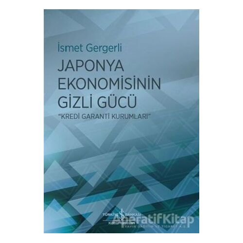 Japonya Ekonomisinin Gizli Gücü - İsmet Gergerli - İş Bankası Kültür Yayınları