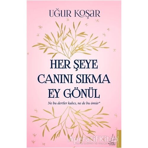 Her Şeye Canını Sıkma Ey Gönül - Uğur Koşar - Destek Yayınları