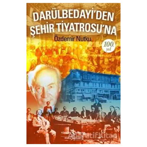 Darülbedayi’den Şehir Tiyatrosu’na 100. Yıl - Özdemir Nutku - İş Bankası Kültür Yayınları