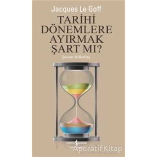 Tarihi Dönemlere Ayırmak Şart Mı? - Jacques Le Goff - İş Bankası Kültür Yayınları