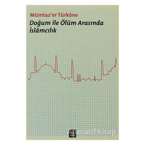 Doğum ile Ölüm Arasında İslamcılık - Mümtazer Türköne - Kapı Yayınları
