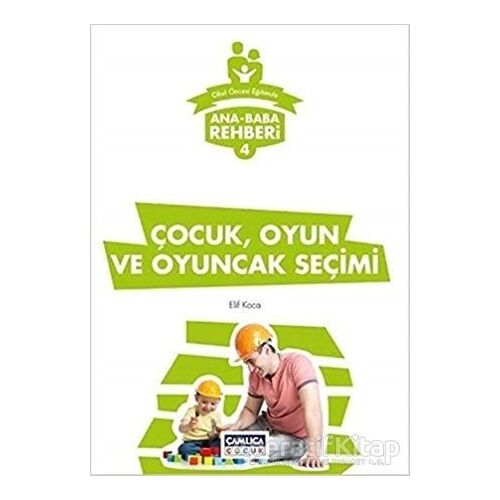 Ana Baba Rehberi 4 - Çocuk Oyun ve Oyuncak Seçimi - Elif Koca - Çamlıca Çocuk Yayınları