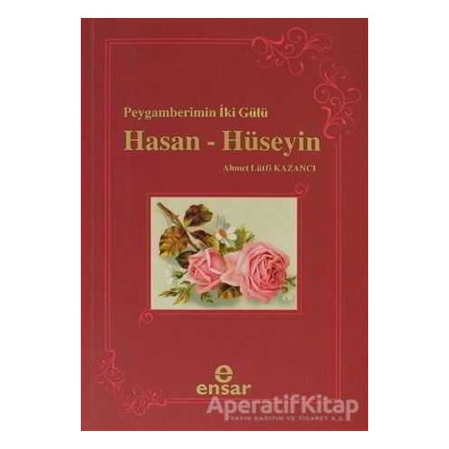 Peygamberin İki Gülü Hasan - Hüseyin - Ahmet Lütfi Kazancı - Ensar Neşriyat