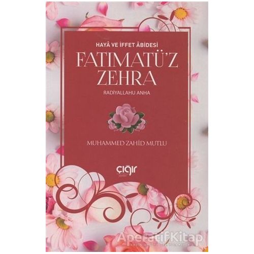 Haya ve İffet Abidesi Fatımatü’z Zehra (r.a) - Muhammed Zahid Mutlu - Çığır Yayınları