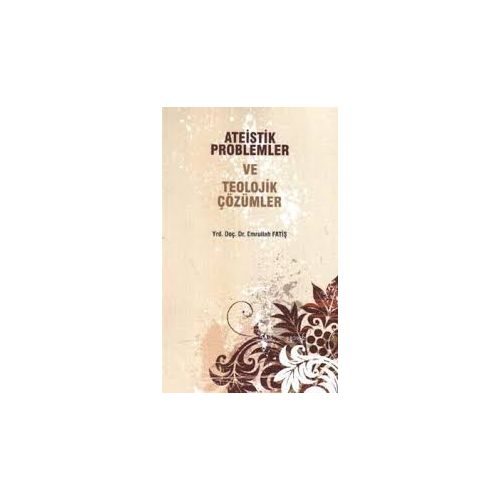 Ateistik Problemler ve Teolojik Çözümler - Emrullah Fatiş - Ravza Yayınları