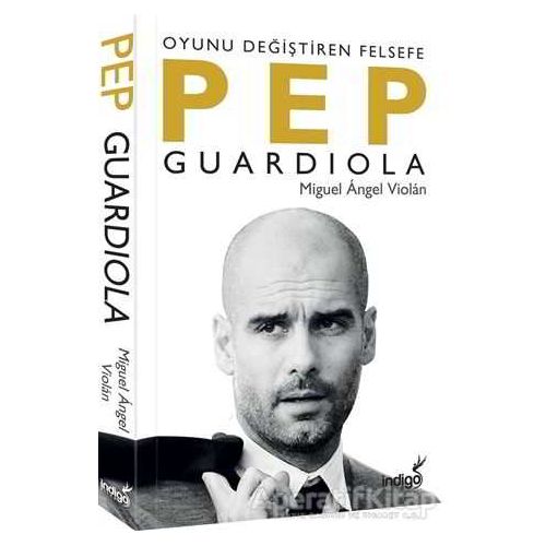 Pep Guardiola: Oyunu Değiştiren Felsefe - Miguel Angel Violan - İndigo Kitap