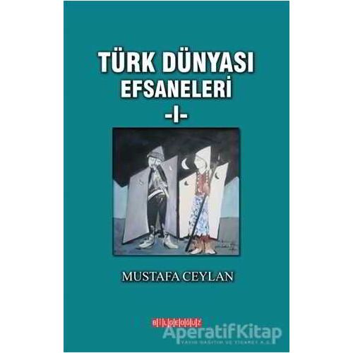 Türk Dünyası Efsaneleri 1 - Mustafa Ceylan - Bilgeoğuz Yayınları