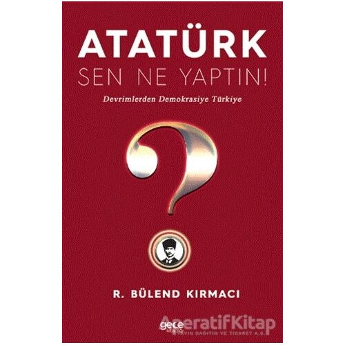 Atatürk, Sen Ne Yaptın! - R. Bülend Kırmacı - Gece Kitaplığı