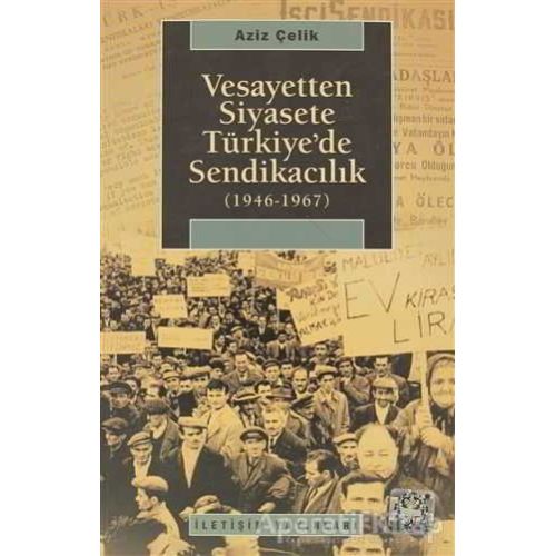 Vesayetten Siyasete Türkiye’de Sendikacılık ( 1946-1967 ) - Aziz Çelik - İletişim Yayınevi