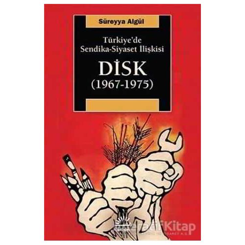 Türkiyede Sendika - Siyaset İlişkisi : DİSK (1967-1975) - Süreyya Algül - İletişim Yayınevi