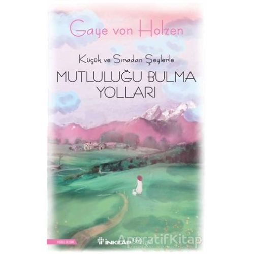 Küçük ve Sıradan Şeylerle Mutluluğu Bulma Yolları - Gaye Von Holzen - İnkılap Kitabevi