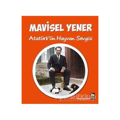 Atatürk’ün Hayvan Sevgisi - Mavisel Yener - Bilgi Yayınevi