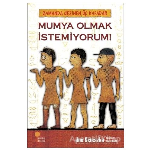 Zamanda Gezinen Üç Kafadar - Mumya Olmak İstemiyorum! - Jon Scieszka - Günışığı Kitaplığı