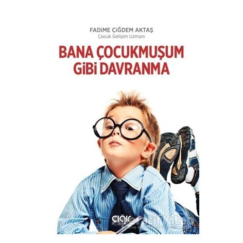 Bana Çocukmuşum Gibi Davranma - Fadime Çiğdem Aktaş - Çığır Yayınları