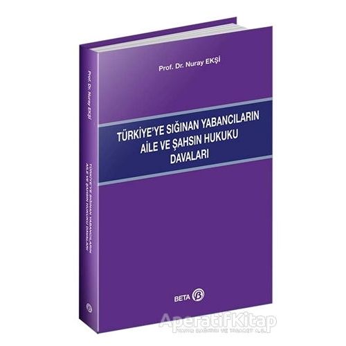 Türkiye’ye Sığınan Yabancıların Aile ve Şahsın Hukuku Davaları - Nuray Ekşi - Beta Yayınevi