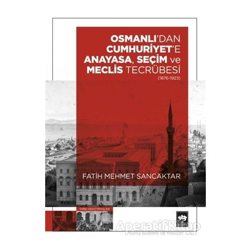 Osmanlıdan Cumhuriyete Anayasa, Seçim ve Meclis Tecrübesi (1876-1923)