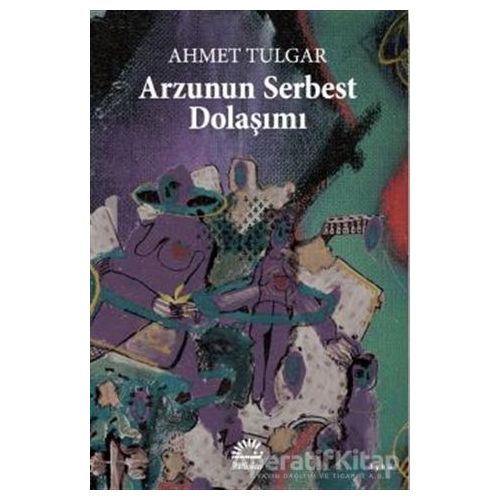 Arzunun Serbest Dolaşımı - Ahmet Tulgar - İletişim Yayınevi