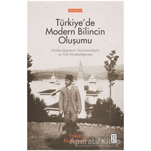 Türkiye’de Modern Bilincin Oluşumu - Yakup Kahraman - Ketebe Yayınları