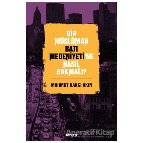 Bir Müslüman Batı Medeniyeti’ne Nasıl Bakmalı? - Mahmut Hakkı Akın - Beyan Yayınları