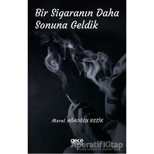 Bir Sigaranın Daha Sonuna Geldik - Meral Ağaoğlu Kezik - Gece Kitaplığı