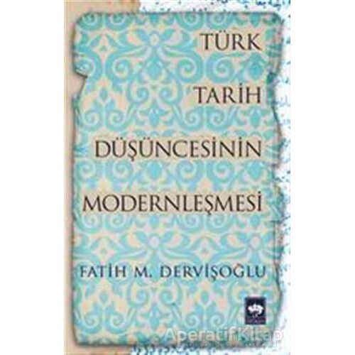 Türk Tarih Düşüncesinin Modernleşmesi - Fatih M. Dervişoğlu - Ötüken Neşriyat