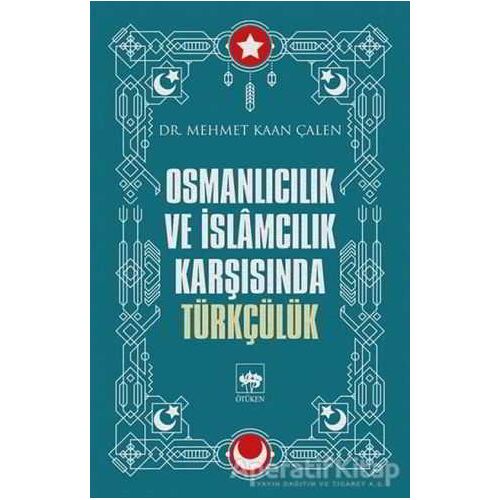 Osmanlıcılık ve İslamcılık Karşısında Türkçülük - Mehmet Kaan Çalen - Ötüken Neşriyat
